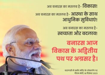 “अब बनारस का अर्थ – आस्था, स्वच्छता और परिवर्तन के साथ विकास और आधुनिक सुविधाओं से है” : प्रधानमंत्री